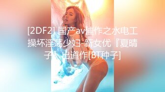 [2DF2] 国产av佳作之水电工操坏淫荡少妇-新女优『夏晴子』出道作[BT种子]