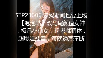 STP23606 姨妈期间也要上场 【泡泡咕】双马尾颜值女神，极品小仙女，粉嘟嘟胴体，超嗲娃娃音，每晚诱惑不断