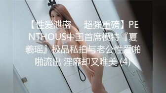 【性爱泄密❤️超强重磅】PENTHOUS中国首席模特『夏羲瑶』极品私拍与老公性爱啪啪流出 淫靡却又唯美 (4)