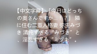 【中文字幕】「今日はどっちの奥さんですか…！？」 隣に住む二重人格妻 弥生みづき 清纯すぎる“みづき”と、淫乱すぎる“ミヅキ”。