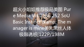 超火小姐姐推荐极品美图 Pure Media Vol.0185 252 SoU Basic Instinct &amp; The manager is mine美乳黑丝人体极限诱惑[122P/198M