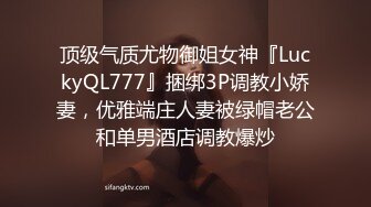 顶级气质尤物御姐女神『LuckyQL777』捆绑3P调教小娇妻，优雅端庄人妻被绿帽老公和单男酒店调教爆炒