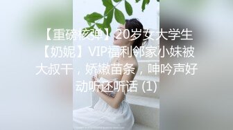 【重磅核弹】20岁女大学生【奶妮】VIP福利邻家小妹被大叔干，娇嫩苗条，呻吟声好动听还听话 (1)