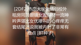 [2DF2]热恋大学生情侣校外租房同居眼镜女友身材一流呻吟声堪比女优嗲叫的心痒痒无套结尾还说我被内射了非常有撸点 [BT种子]