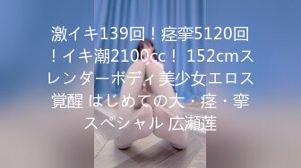 激イキ139回！痉挛5120回！イキ潮2100cc！ 152cmスレンダーボディ美少女エロス覚醒 はじめての大・痉・挛スペシャル 広瀬莲